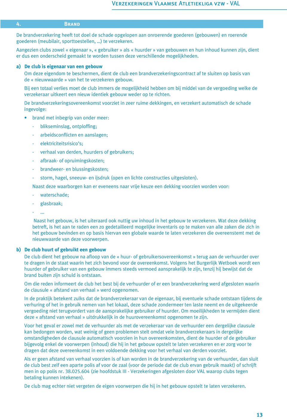 a) De club is eigenaar van een gebouw Om deze eigendom te beschermen, dient de club een brandverzekeringscontract af te sluiten op basis van de «nieuwwaarde» van het te verzekeren gebouw.