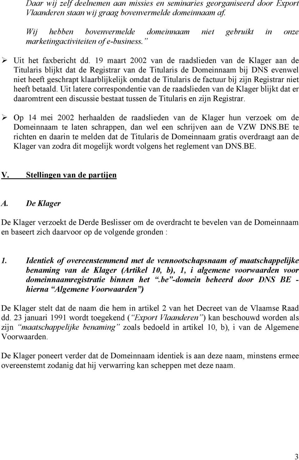 19 maart 2002 van de raadslieden van de Klager aan de Titularis blijkt dat de Registrar van de Titularis de Domeinnaam bij DNS evenwel niet heeft geschrapt klaarblijkelijk omdat de Titularis de