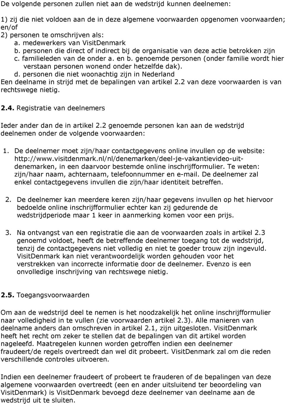 genoemde personen (onder familie wordt hier verstaan personen wonend onder hetzelfde dak). d. personen die niet woonachtig zijn in Nederland Een deelname in strijd met de bepalingen van artikel 2.