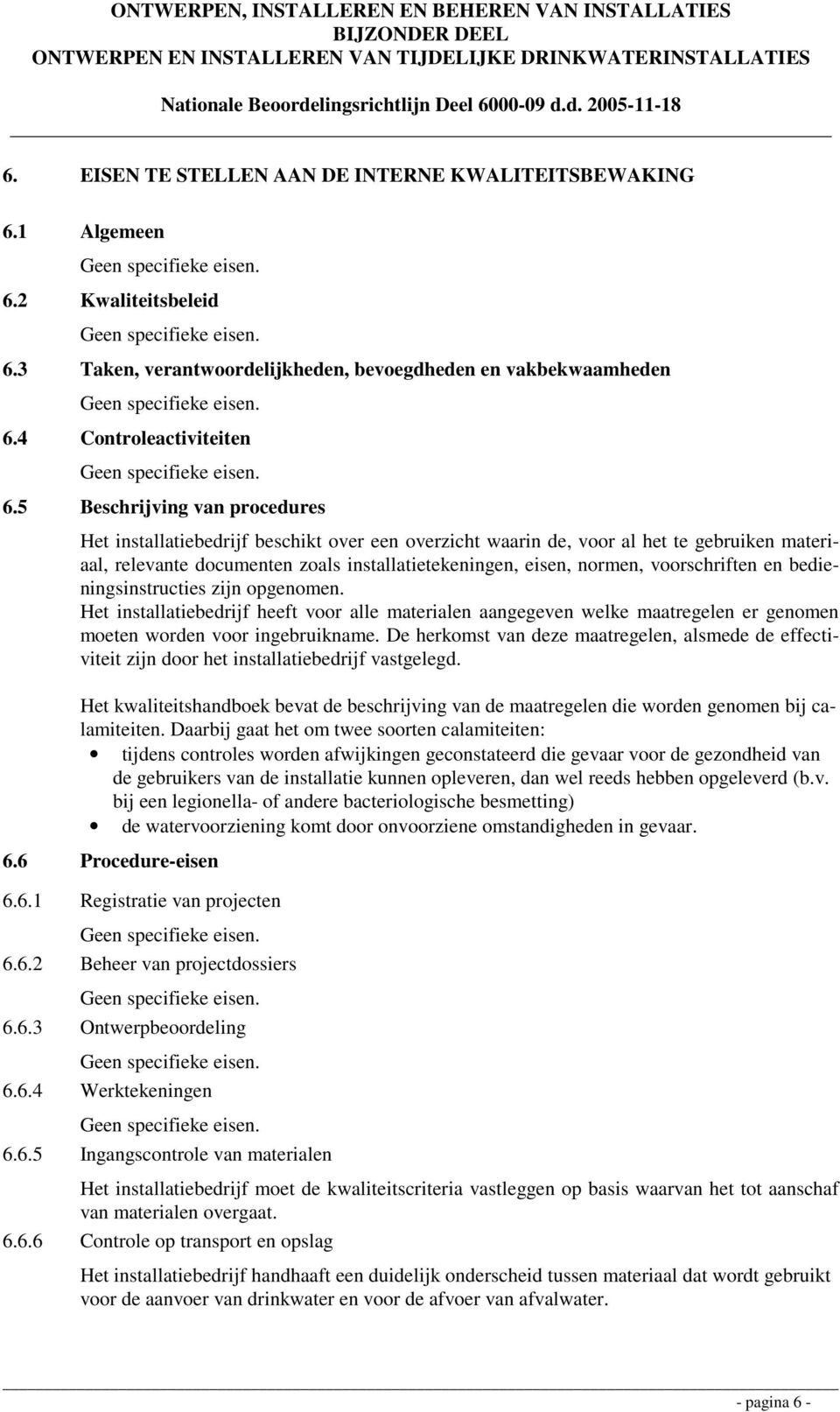 voorschriften en bedieningsinstructies zijn opgenomen. Het installatiebedrijf heeft voor alle materialen aangegeven welke maatregelen er genomen moeten worden voor ingebruikname.