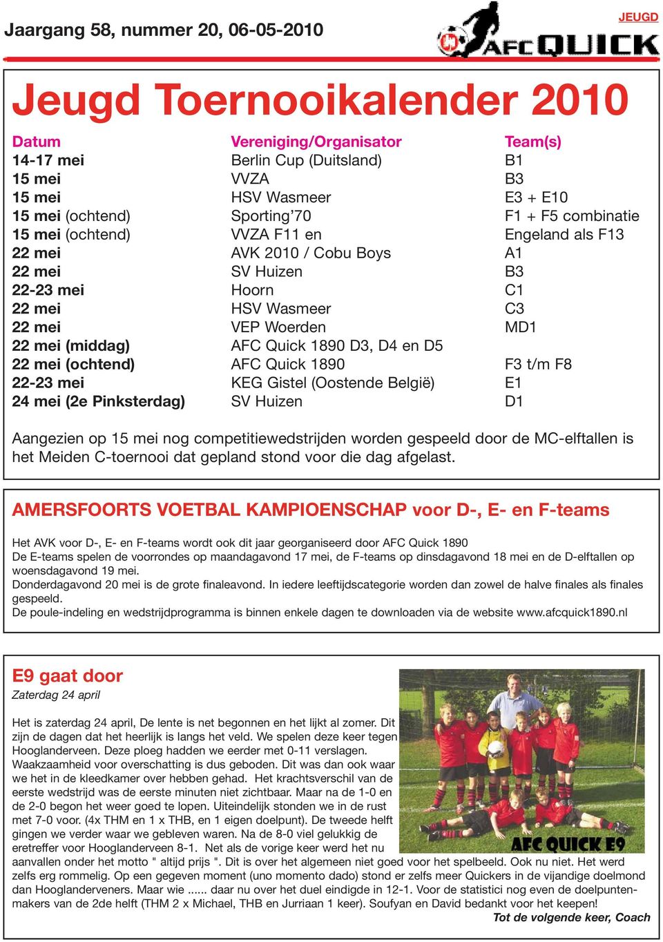 22 mei (ochtend) AFC Quick 1890 F3 t/m F8 22-23 mei KEG Gistel (Oostende België) E1 24 mei (2e Pinksterdag) SV Huizen D1 Aangezien op 15 mei nog competitiewedstrijden worden gespeeld door de