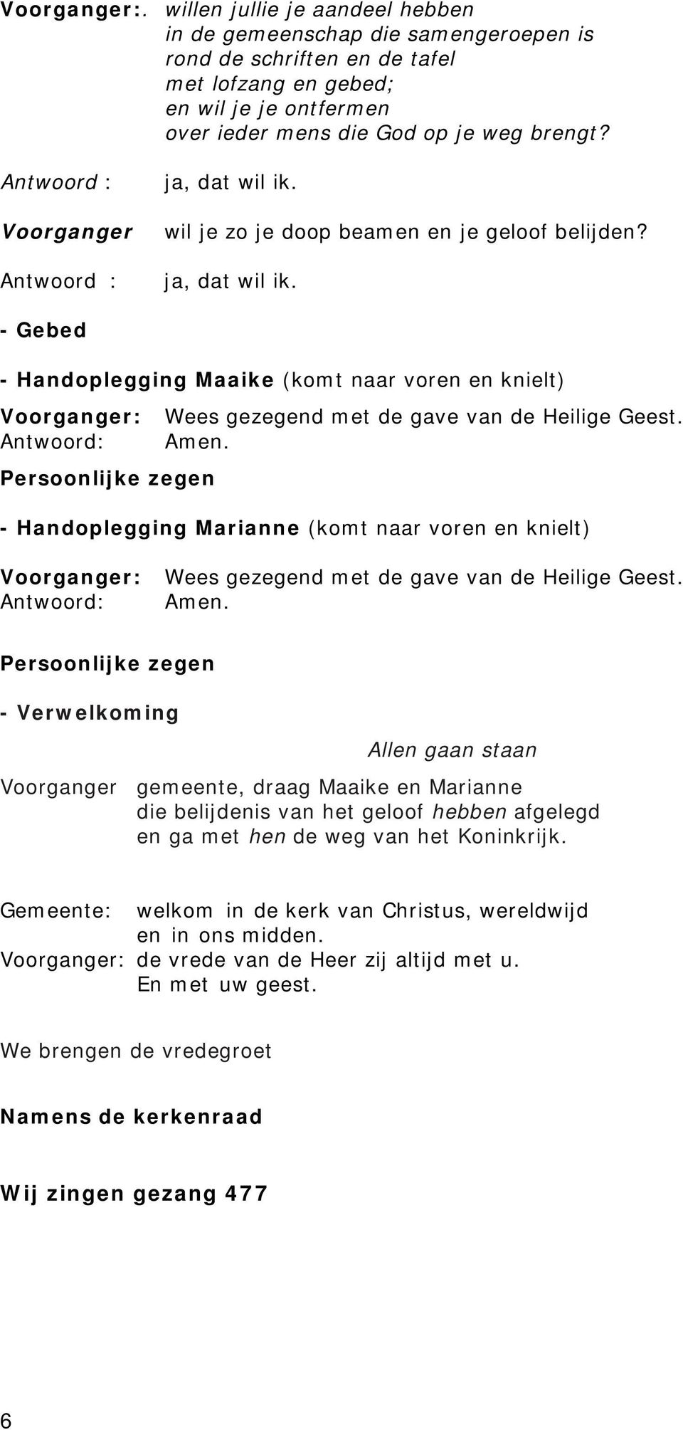 Antwoord: Amen. Persoonlijke zegen - Handoplegging Marianne (komt naar voren en knielt) Voorganger: Antwoord: Wees gezegend met de gave van de Heilige Geest. Amen. Persoonlijke zegen - Verwelkoming Allen gaan staan Voorganger gemeente, draag Maaike en Marianne die belijdenis van het geloof hebben afgelegd en ga met hen de weg van het Koninkrijk.