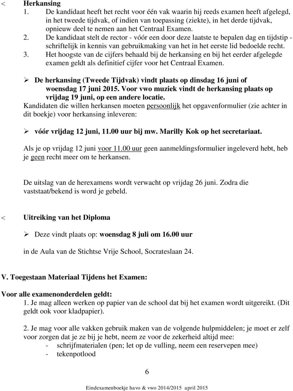 Centraal Examen. 2. De kandidaat stelt de rector - vóór een door deze laatste te bepalen dag en tijdstip - schriftelijk in kennis van gebruikmaking van het in het eerste lid bedoelde recht. 3.