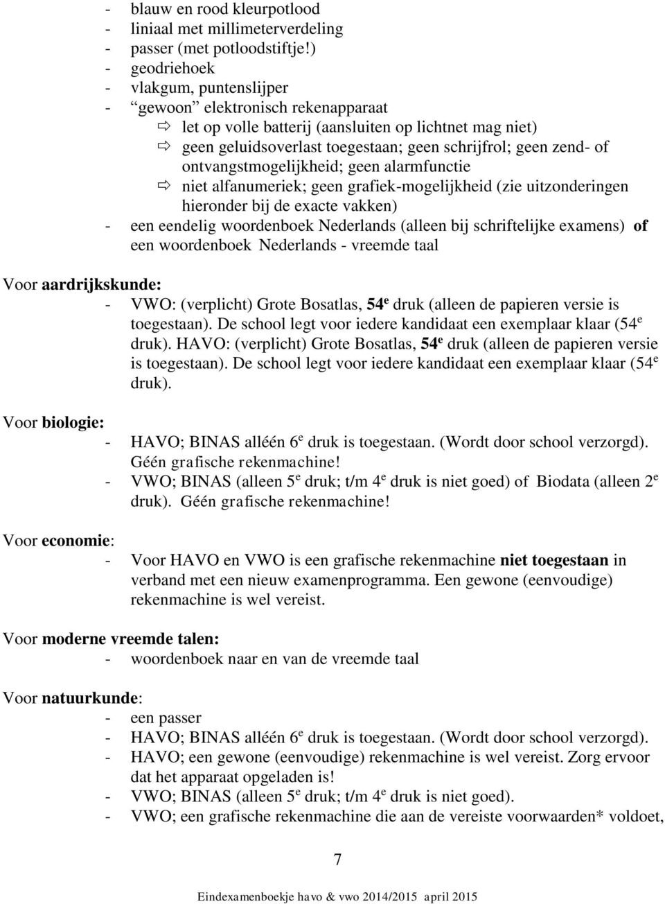 ontvangstmogelijkheid; geen alarmfunctie niet alfanumeriek; geen grafiek-mogelijkheid (zie uitzonderingen hieronder bij de exacte vakken) - een eendelig woordenboek Nederlands (alleen bij