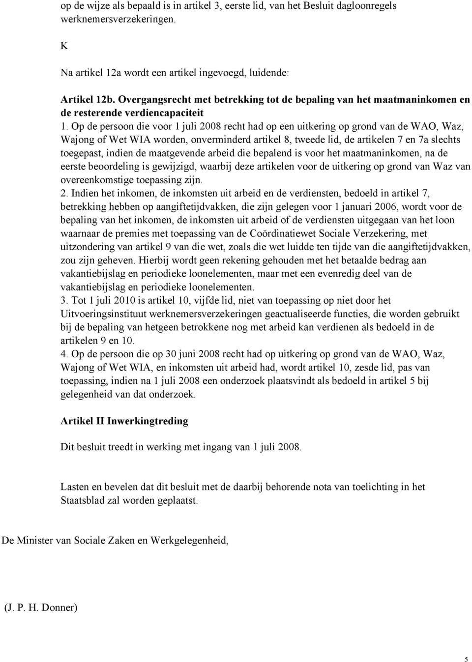 Op de persoon die voor 1 juli 2008 recht had op een uitkering op grond van de WAO, Waz, Wajong of Wet WIA worden, onverminderd artikel 8, tweede lid, de artikelen 7 en 7a slechts toegepast, indien de