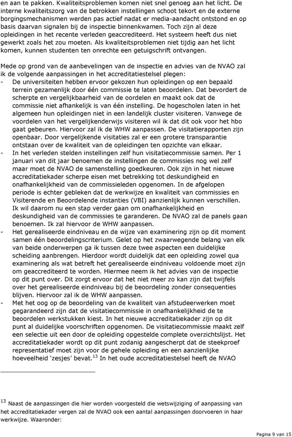 inspectie binnenkwamen. Toch zijn al deze opleidingen in het recente verleden geaccrediteerd. Het systeem heeft dus niet gewerkt zoals het zou moeten.