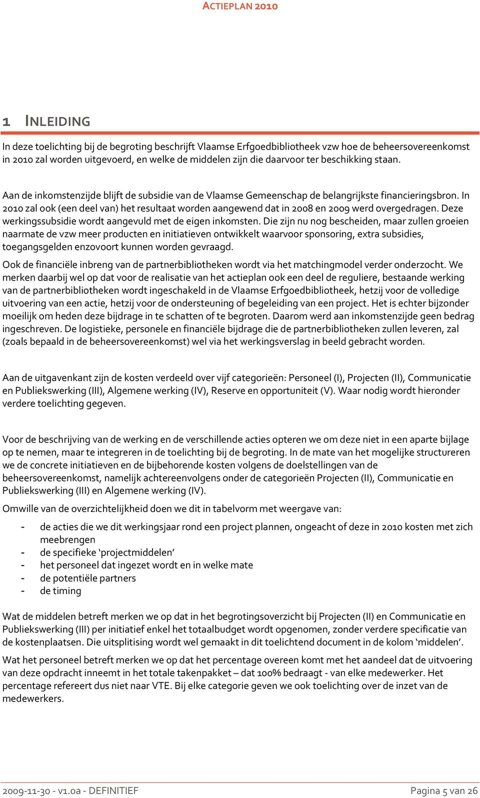 In 2010 zal ook (een deel van) het resultaat worden aangewend dat in 2008 en 2009 werd overgedragen. Deze werkingssubsidie wordt aangevuld met de eigen inkomsten.