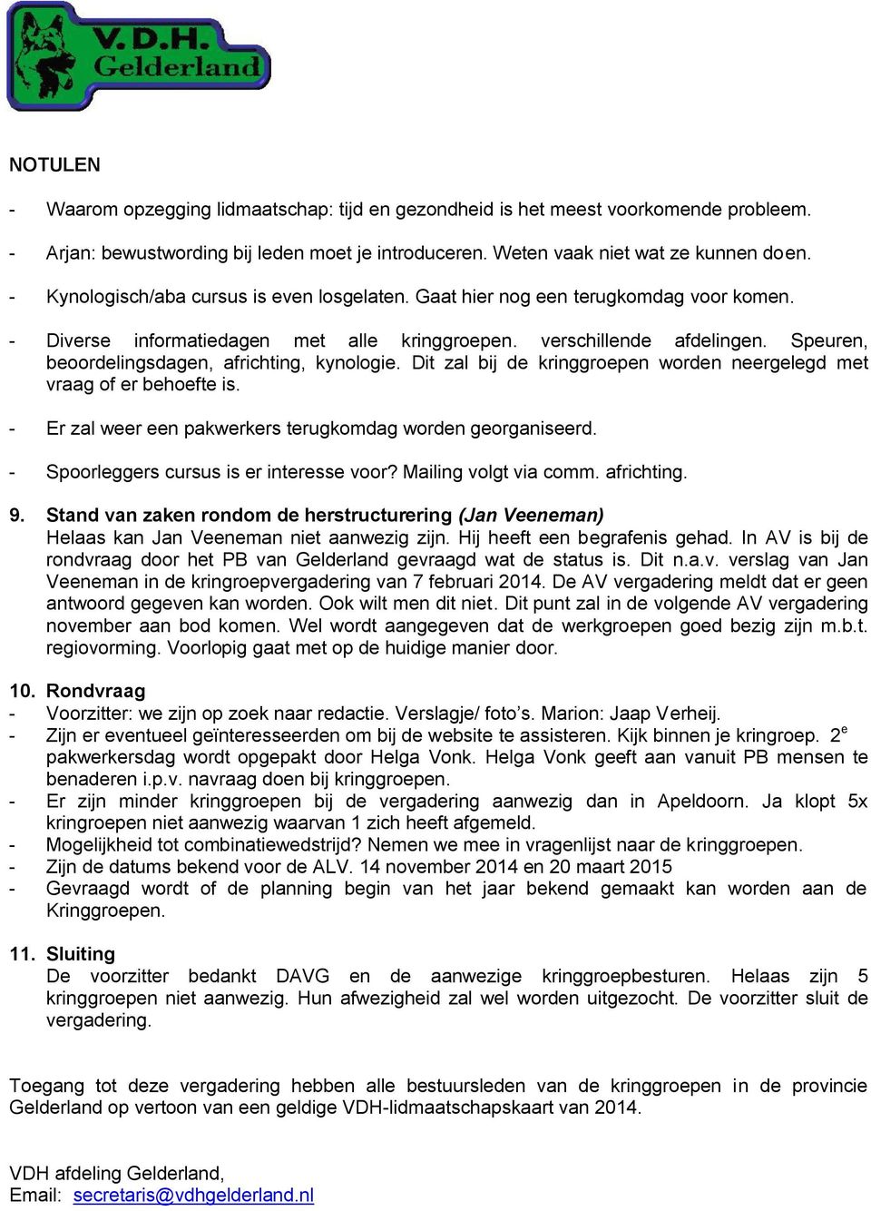 Speuren, beoordelingsdagen, africhting, kynologie. Dit zal bij de kringgroepen worden neergelegd met vraag of er behoefte is. - Er zal weer een pakwerkers terugkomdag worden georganiseerd.