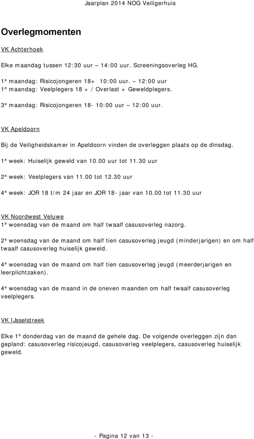 VK Apeldoorn Bij de Veiligheidskamer in Apeldoorn vinden de overleggen plaats op de dinsdag. 1 e week: Huiselijk geweld van 10.00 uur tot 11.30 uur 2 e week: Veelplegers van 11.00 tot 12.