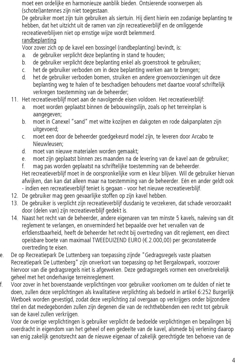 randbeplanting Voor zover zich op de kavel een bossingel (randbeplanting) bevindt, is: a. de gebruiker verplicht deze beplanting in stand te houden; b.