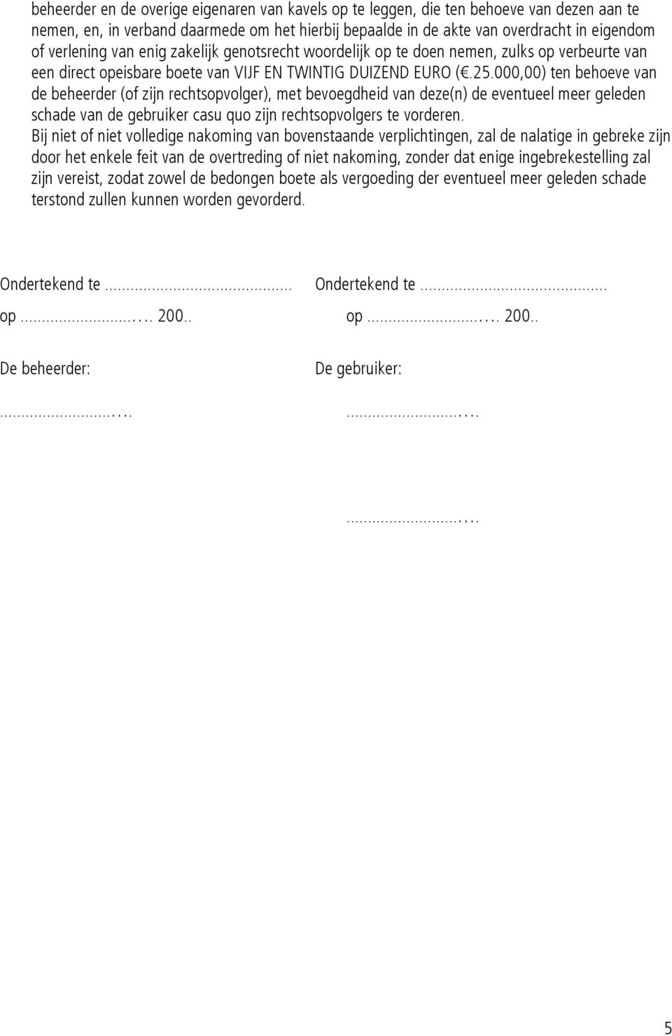 000,00) ten behoeve van de beheerder (of zijn rechtsopvolger), met bevoegdheid van deze(n) de eventueel meer geleden schade van de gebruiker casu quo zijn rechtsopvolgers te vorderen.