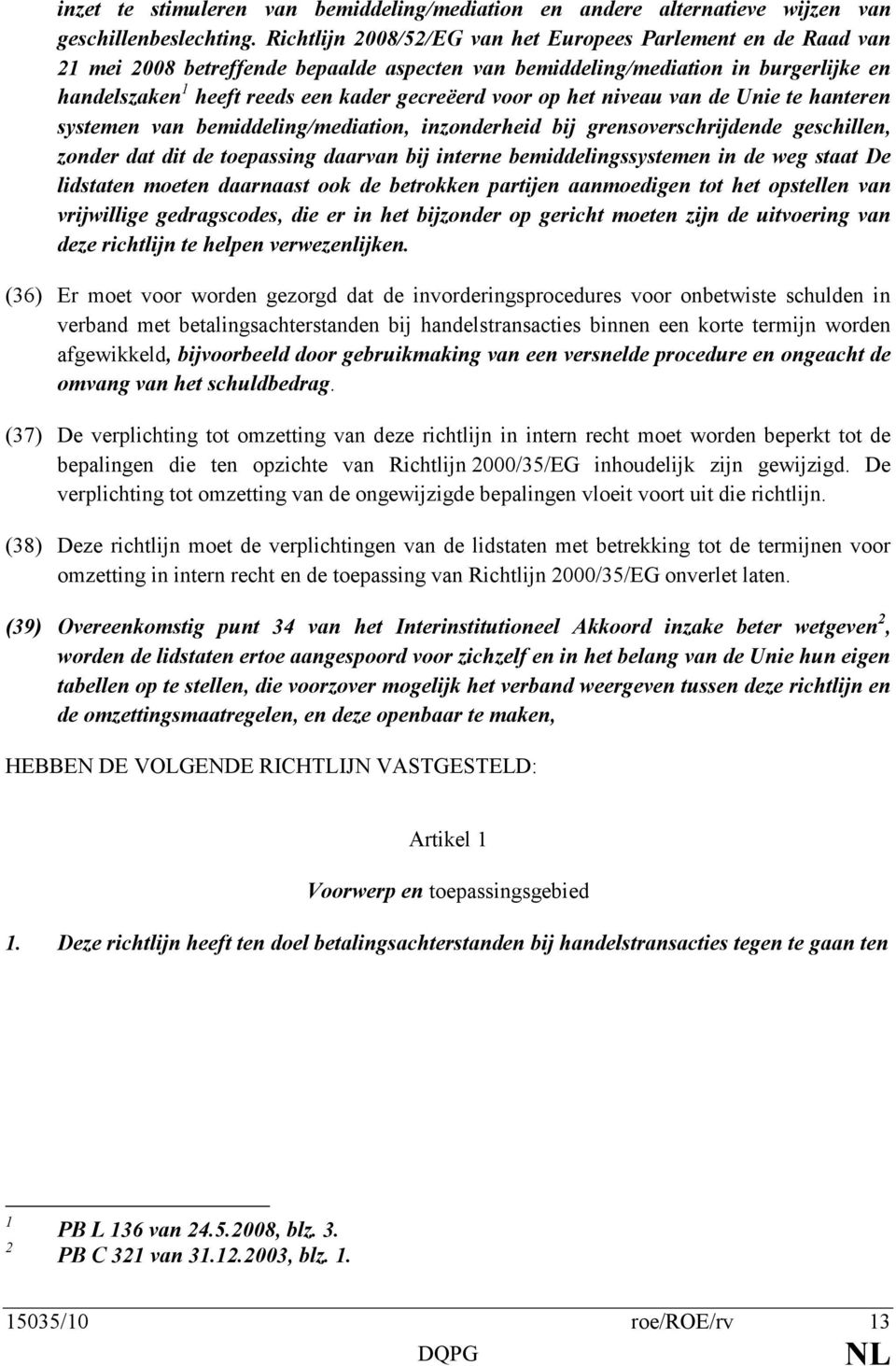 voor op het niveau van de Unie te hanteren systemen van bemiddeling/mediation, inzonderheid bij grensoverschrijdende geschillen, zonder dat dit de toepassing daarvan bij interne bemiddelingssystemen