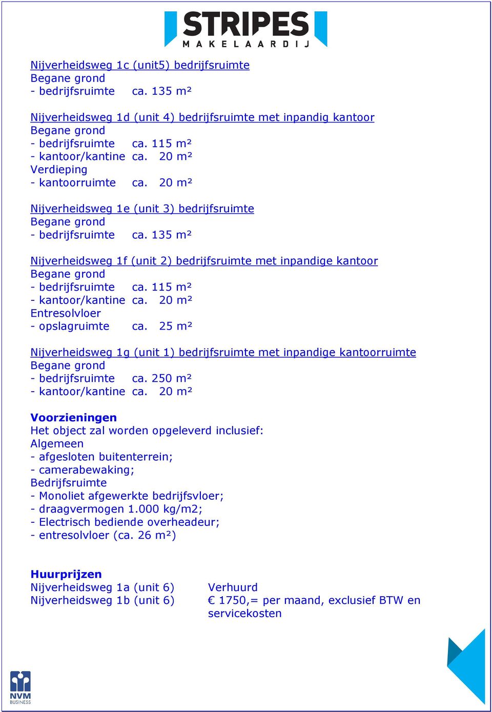 115 m² - kantoor/kantine ca. 20 m² Entresolvloer - opslagruimte ca. 25 m² Nijverheidsweg 1g (unit 1) bedrijfsruimte met inpandige kantoorruimte - bedrijfsruimte ca. 250 m² - kantoor/kantine ca.