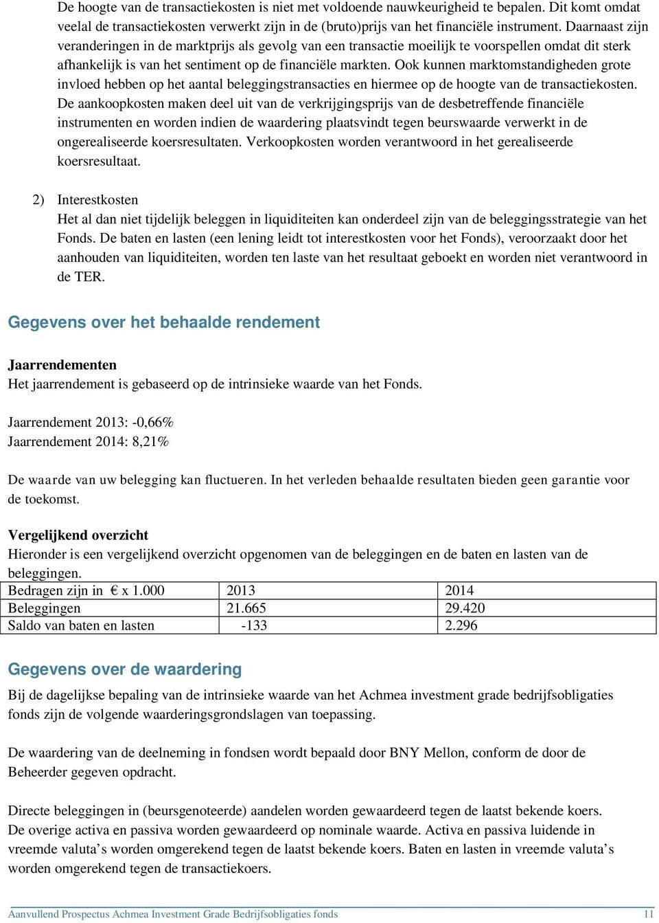 Ook kunnen marktomstandigheden grote invloed hebben op het aantal beleggingstransacties en hiermee op de hoogte van de transactiekosten.