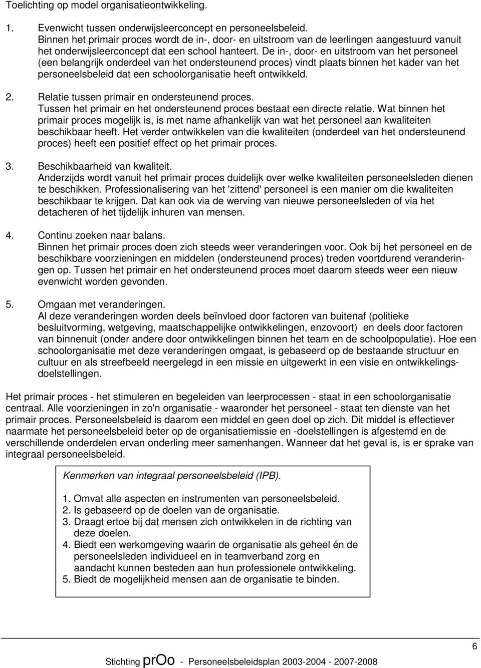 De in-, door- en uitstroom van het personeel (een belangrijk onderdeel van het ondersteunend proces) vindt plaats binnen het kader van het personeelsbeleid dat een schoolorganisatie heeft ontwikkeld.