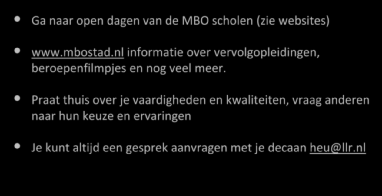 Tips Ga naar open dagen van de MBO scholen (zie websites) www.mbostad.nl informatie over vervolgopleidingen, beroepenfilmpjes en nog veel meer.