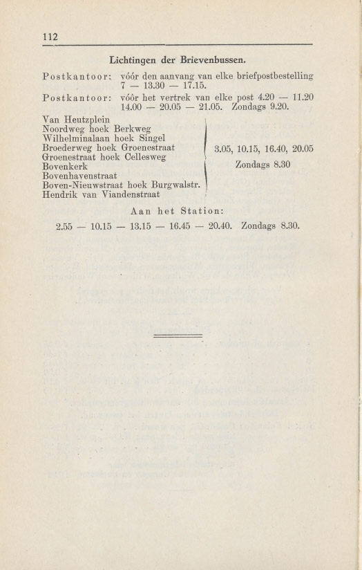 112 Lichtingen der Brievenbussen. Po s t k ant 0 0 r: v6ur den aanvang van elke briefpostbestelling 7-13.30-17.15. Po s t k ant 0 0 I': v66r het vertrek van elke post 4.20-11.20 14.00-20.05-