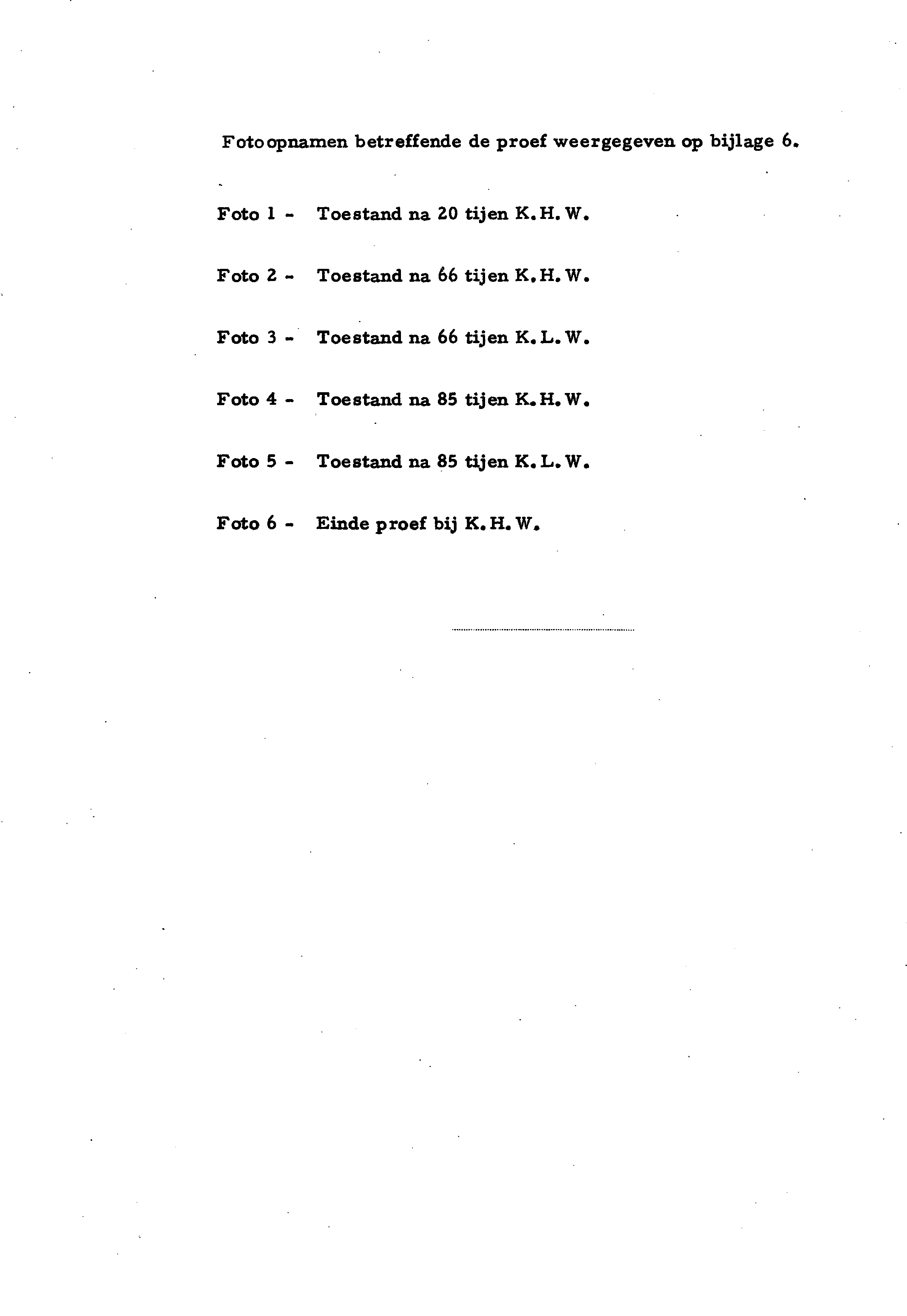 Fotoc^namen betreffende de proef weergegeven op bijlage 6. Foto 1 - Toestand na 20 tijen K.H. W, Foto 2 - Toestand na 66 tijen K.H. W. Foto 3 > Toestand na 66 tijen K.