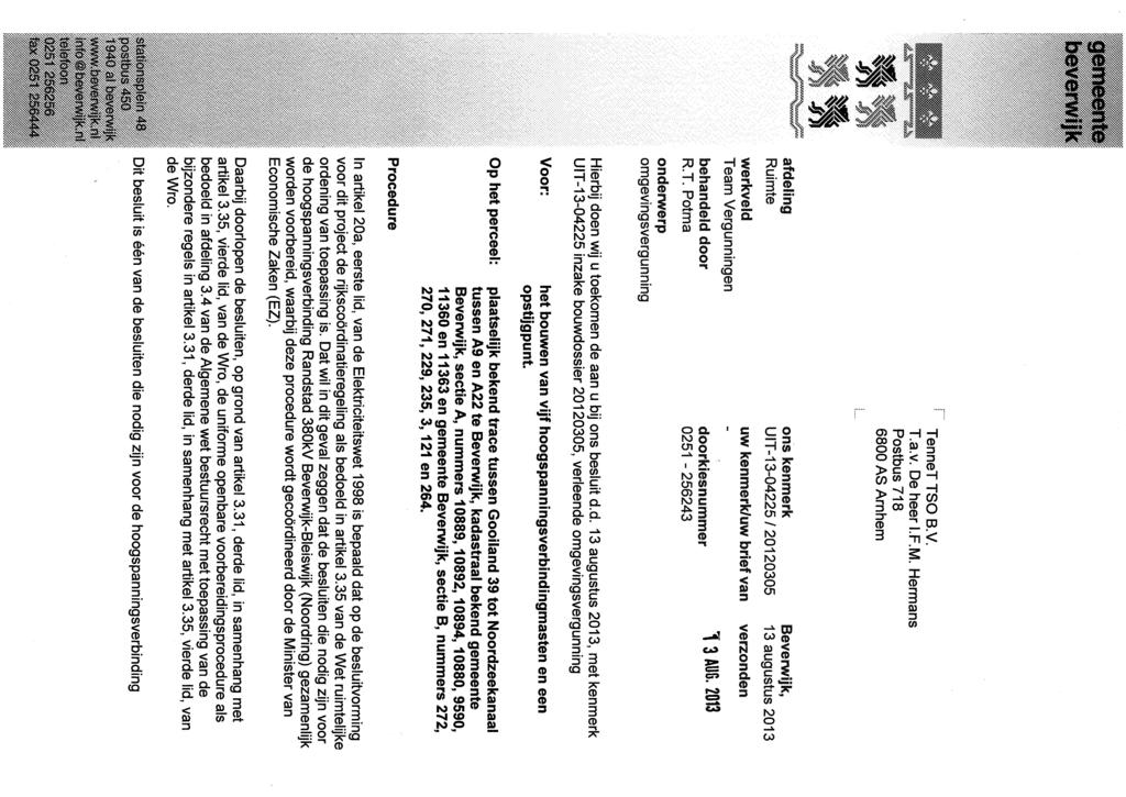 TenneT TSO B.V. T.a.v. De heer I.F.M. Hermans Postbus 718 6800 AS Arnhem afdeling Ruimte werkveld Team Vergunningen behandeld door R.T. Potma onderwerp omgevingsvergunning ons kenmerk UIT-13-04225/20120305 uw kenmerk/uw brief van doorkiesnummer 0251-256243 Beverwijk, 13 augustus 2013 verzonden 13 AUG.