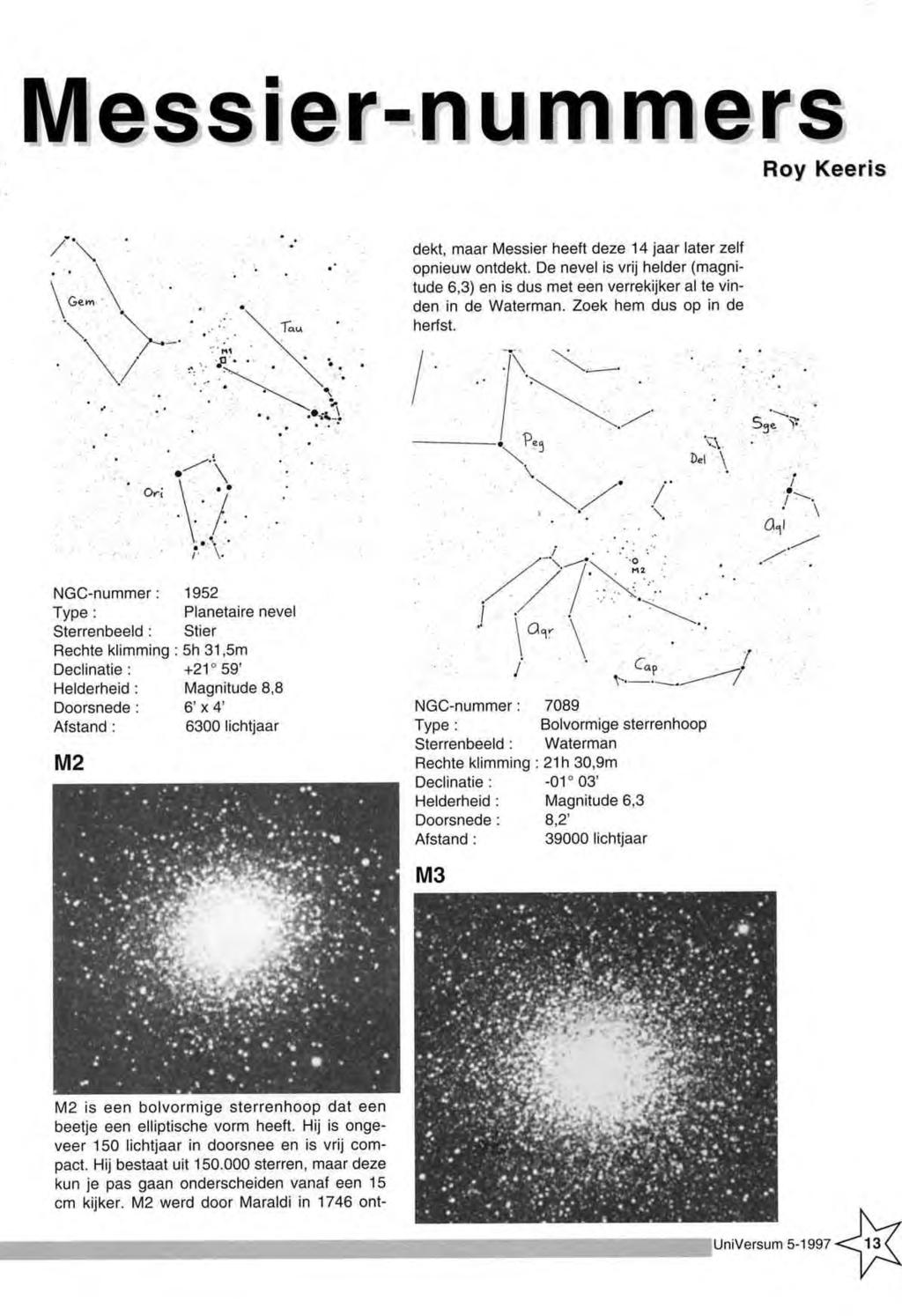 Messier-nummers Roy K eeris dekt, m aar M essier heeft deze 14 jaar later zelf opnieuw ontdekt. De nevel is vrij helder (m agnitude 6,3) en is dus m et een verrekijker al te vinden in de W aterm an.