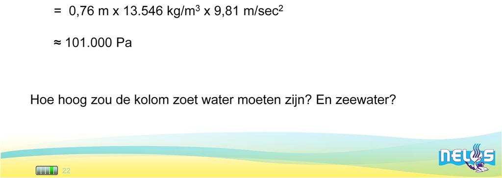 040 kg/m³ g = 9,81 N/kg h = 0,760 m (Kwik) h =? (water) Gevraagd p 0 h =? (water) Oplossing p 0 = p Hg (de luchtdruk is gelijk aan de hydrostatische druk die de kwikkolom uitoefent) p 0 = ρ.g.h (p Hg = ρ.