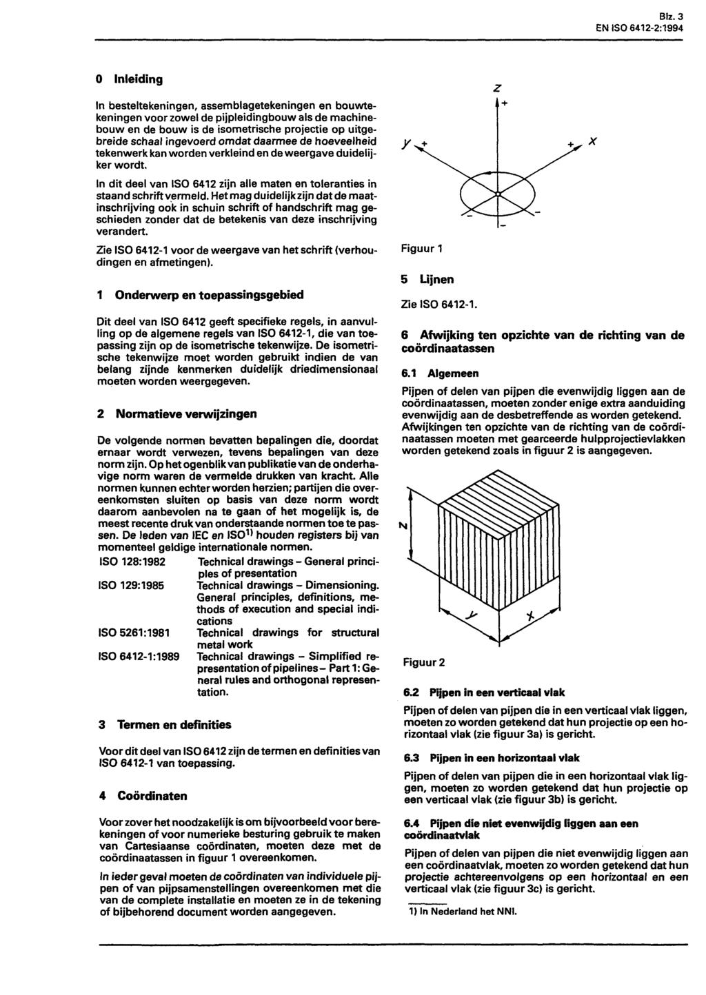 Biz. 3 EN ISO 6412-2:1994 0 Inleiding In besteltekeningen, assemblagetekeningen en bouwtekeningen voor zowel de pijpleidingbouw als de machinebouw en de bouw is de isometrische projectie op