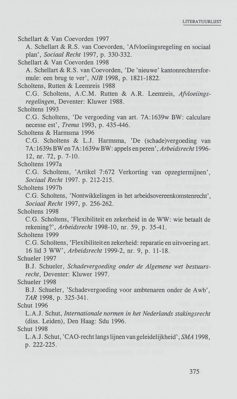 Schellart & Van Coevorden 1997 A. Schellart & R.S. van Coevorden, 'Afvloeiingsregeling en sociaal plan', Sociaal Recht 1997, p. 330-332. Schellart & Van Coevorden 1998 A. Schellart & R.S. van Coevorden, 'De 'nieuwe' kantonrechtersformule: een brug te ver', NJB 1998, p.