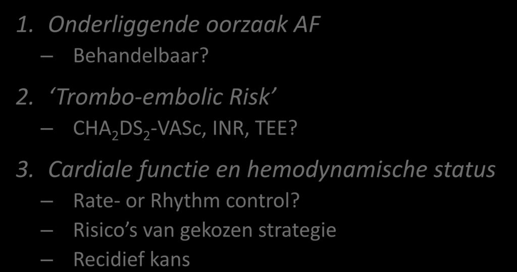 3 key-issues bij acuut AF 1. Onderliggende oorzaak AF Behandelbaar? 2. Trombo-embolic Risk CHA 2 DS 2 -VASc, INR, TEE? 3.