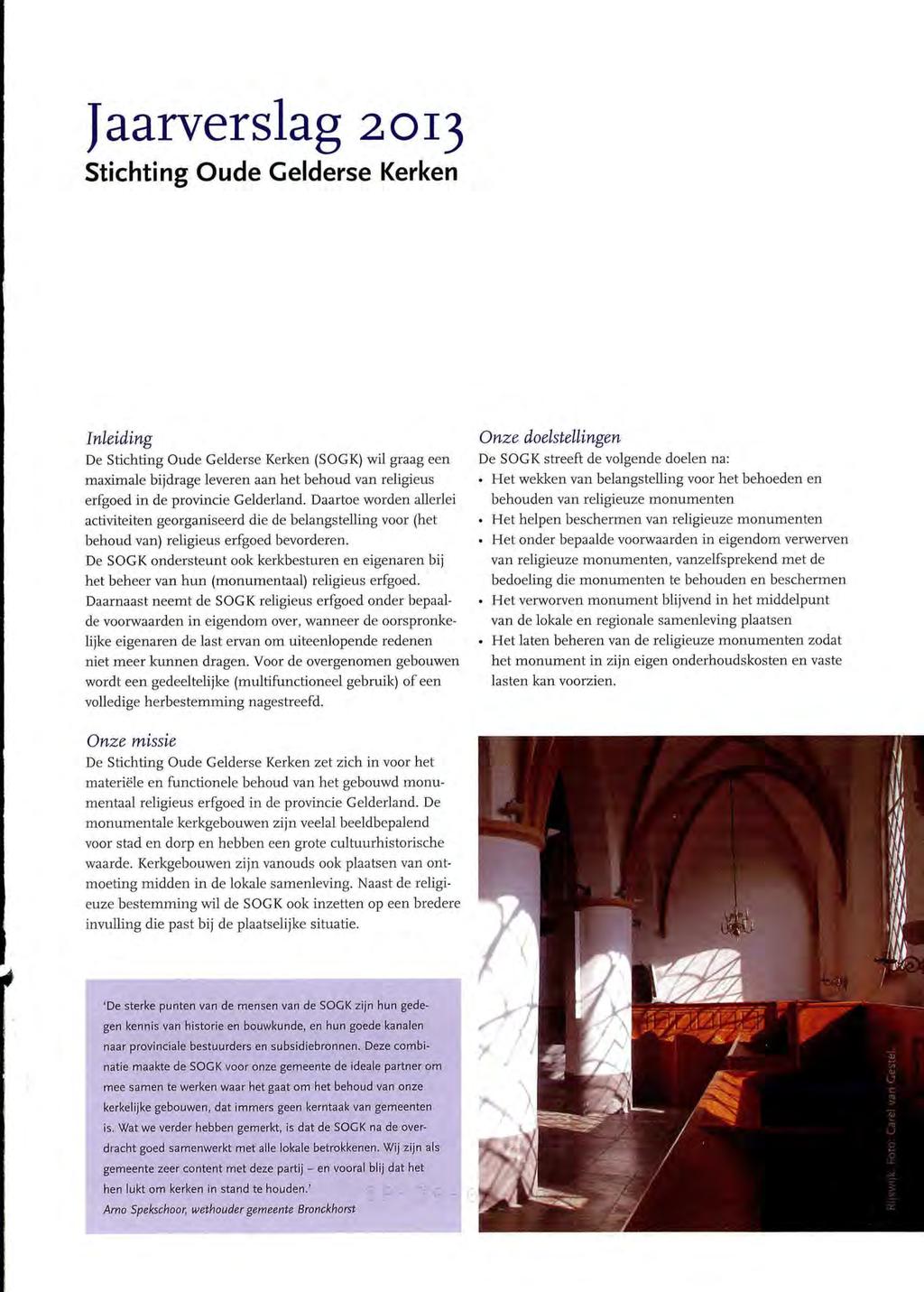 Jaarverslag 2013 Stichting Oude Gelderse Kerken Inleiding De Stichting Oude Gelderse Kerken (SOGK) wil graag een maximale bijdrage leveren aan het behoud van religieus erfgoed in de provincie