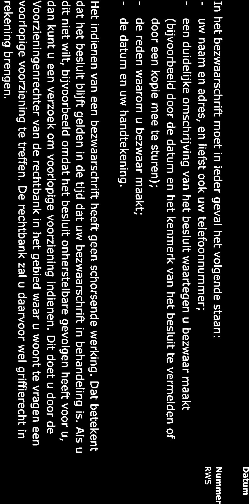 RWS ONGECLASSIFICEERD In het bezwaarschrift moet in ieder geval het volgende staan: - uw naam en adres, en liefst ook uw telefoonnummer; - een duidelijke omschrijving van het besluit waartegen u