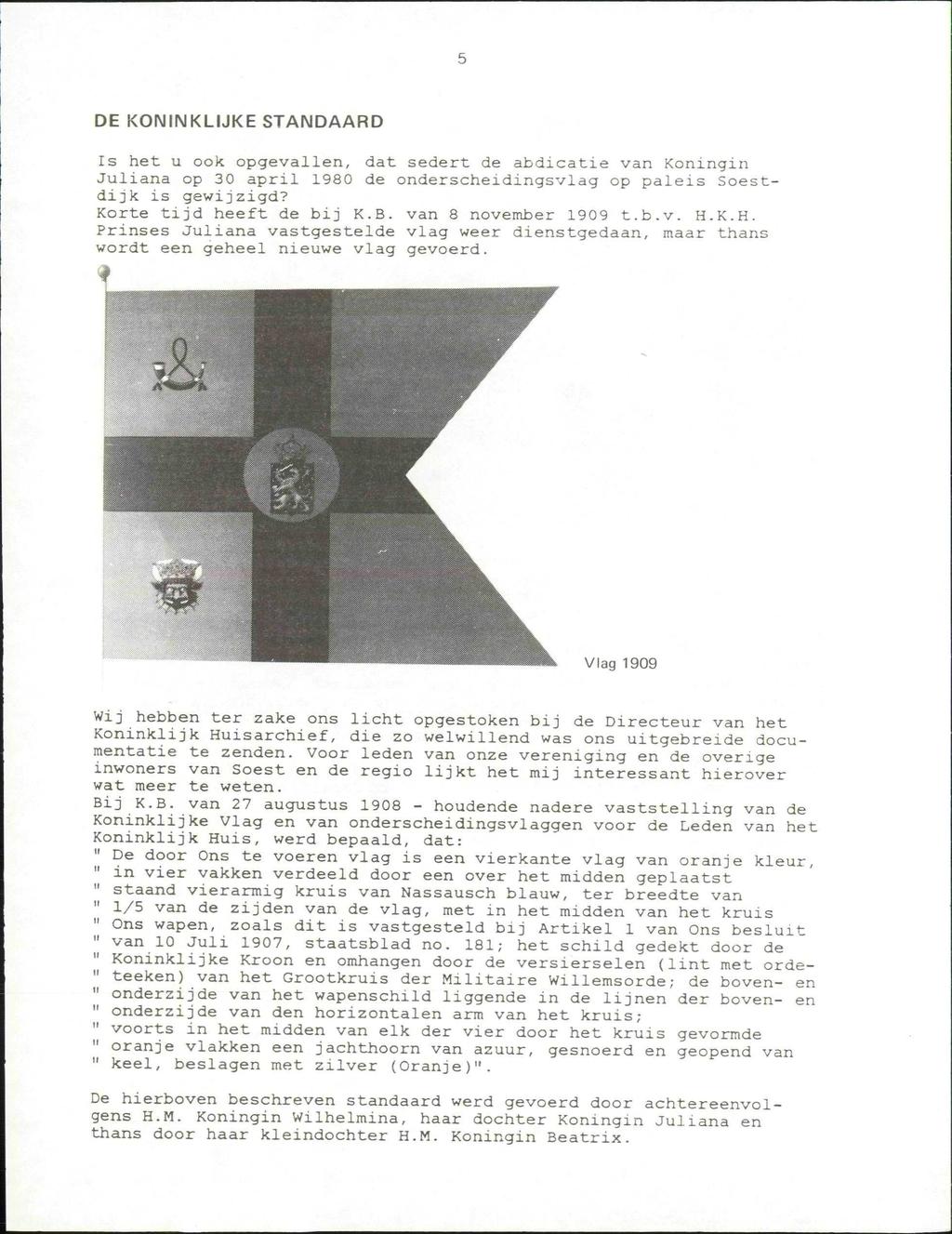 DE KONINKLIJKE STANDAARD Is het u ook opgevallen, dat sedert de abdicatie van Koningin Juliana op 30 april 1980 de onderscheidingsvlag op paleis Soestdijk is gewijzigd? Korte tijd heeft de bij K.B.