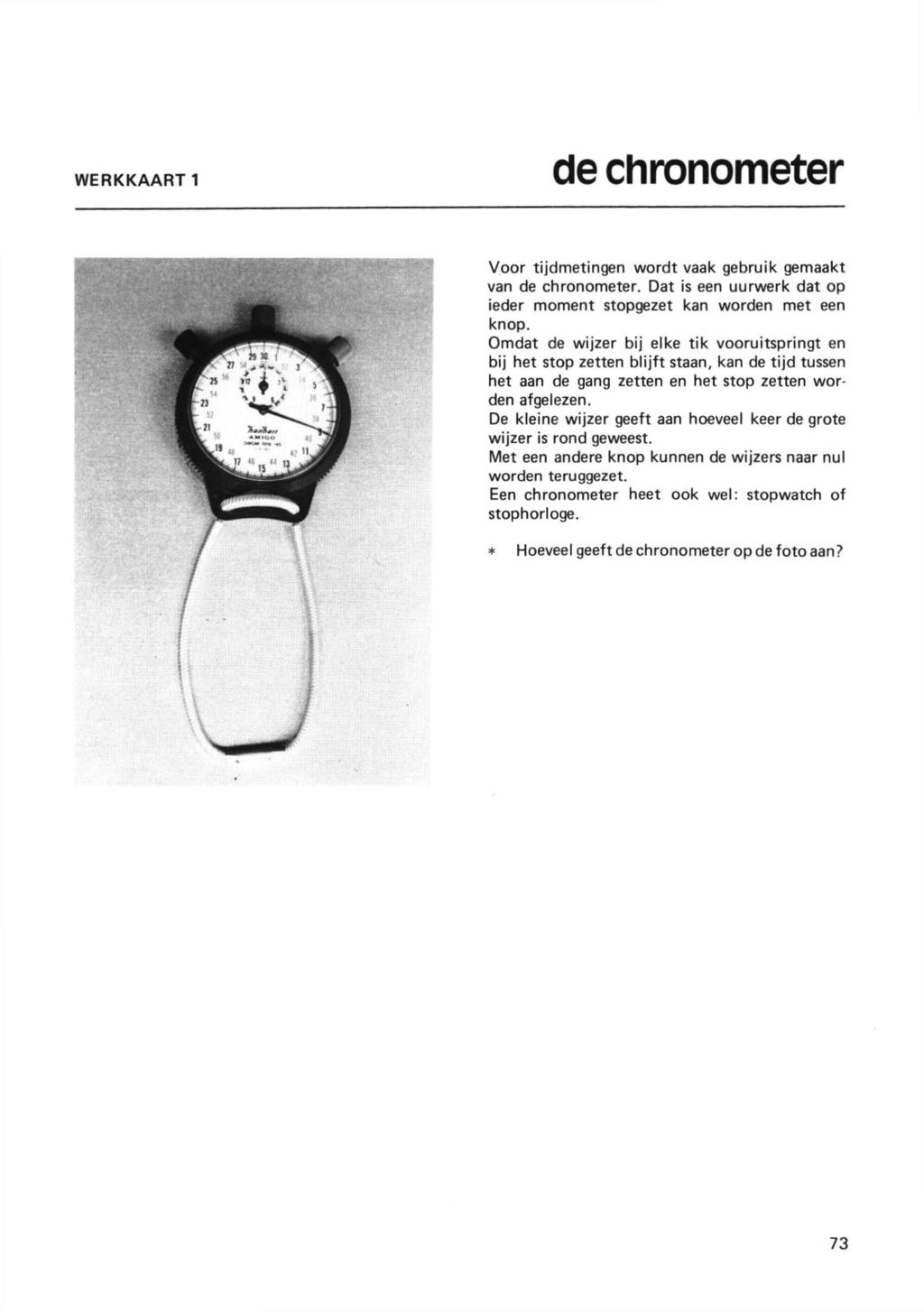 WERKKAART 1 de chronometer Voor tijdmetingen wordt vaak gebruik gemaakt van de chronometer. Dat is een uurwerk dat op ieder moment stopgezet kan worden met een knop.