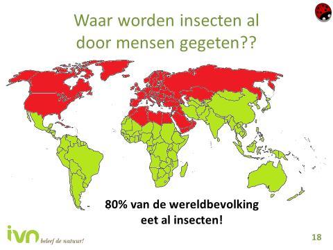 Dia 17 Waar worden insecten al door mensen gegeten? (1) Het eten van insecten gebeurt al in veel landen over de hele wereld. Maar waar denken de leerlingen dat insecten gegeten worden?