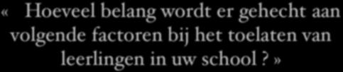 «Hoeveel belang wordt er gehecht aan volgende factoren bij het toelaten van leerlingen in uw school?