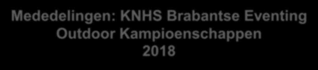 Mededelingen: KNHS Brabantse Eventing Outdoor Kampioenschappen 2018