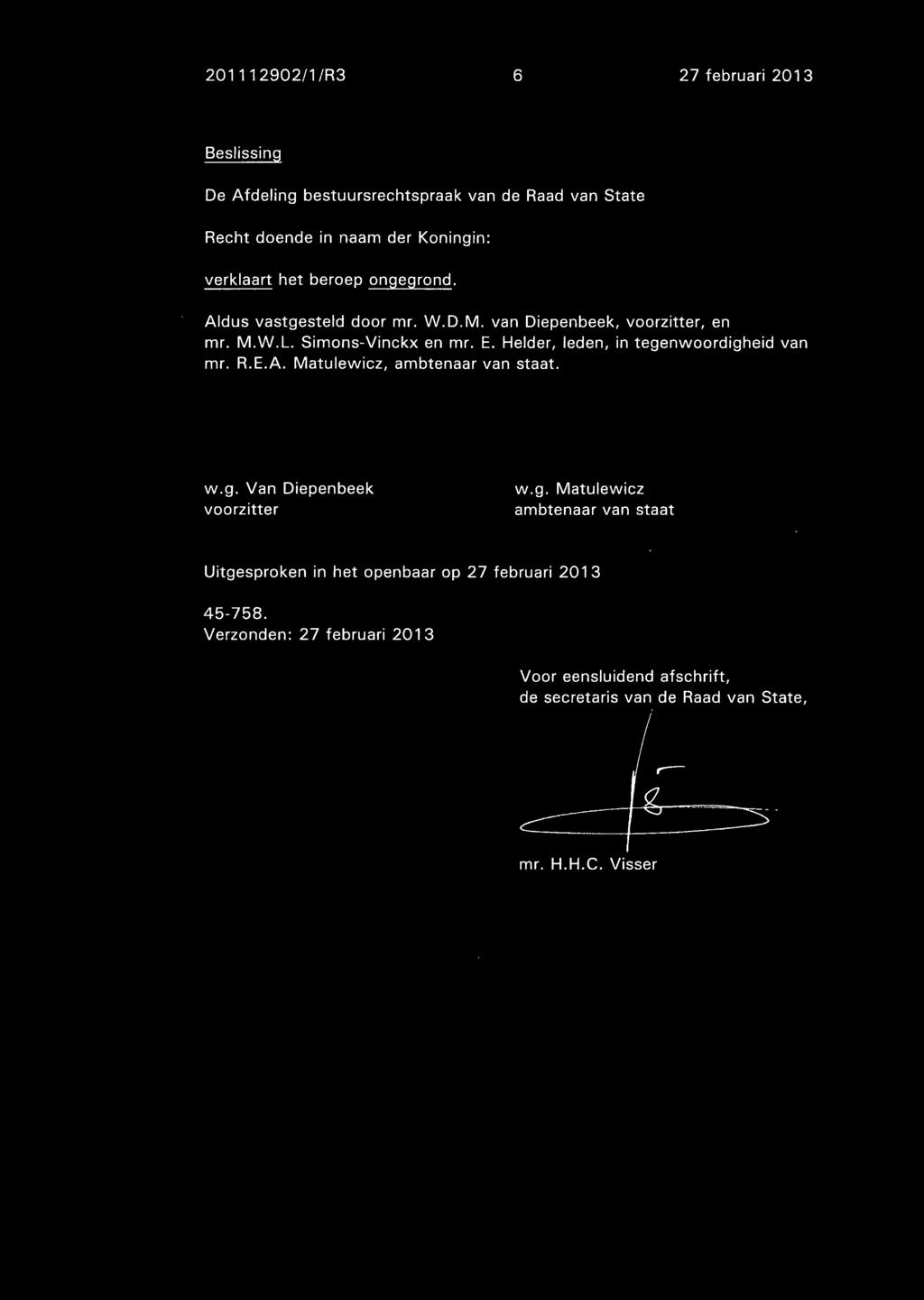 Helder, leden, in tegenwoordigheid van mr. R.E.A. Matulewicz, ambtenaar van staat. W.g. Van Diepenbeek voorzitter W.g. Matulewicz ambtenaar van staat Uitgesproken in het openbaar op 27 februari 2013 45-758.