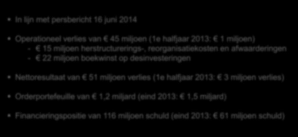 Halfjaarcijfers 2014 Resultaten - Highlights In lijn met persbericht 16 juni 2014 Operationeel verlies van 45 miljoen (1e halfjaar 2013: 1 miljoen) - 15 miljoen herstructurerings-,