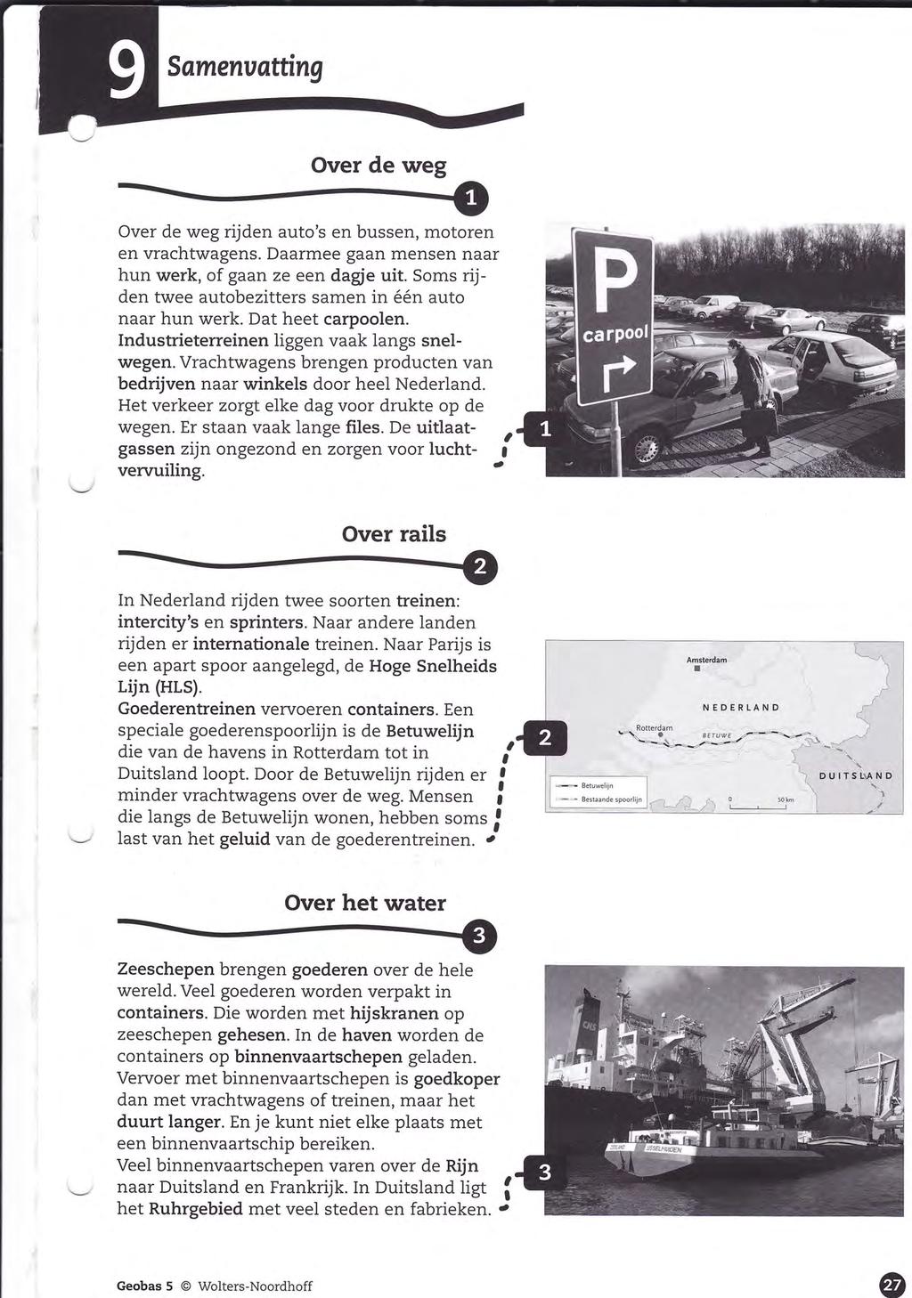 Over de weg Over de weg rijden auto's en bussen, motoren en vrachtwagens. Daarmee gaan mensen naar hun werk, of gaan ze een dagje uit. Soms rijden twee autobezitters samen in één auto naar hun werk.