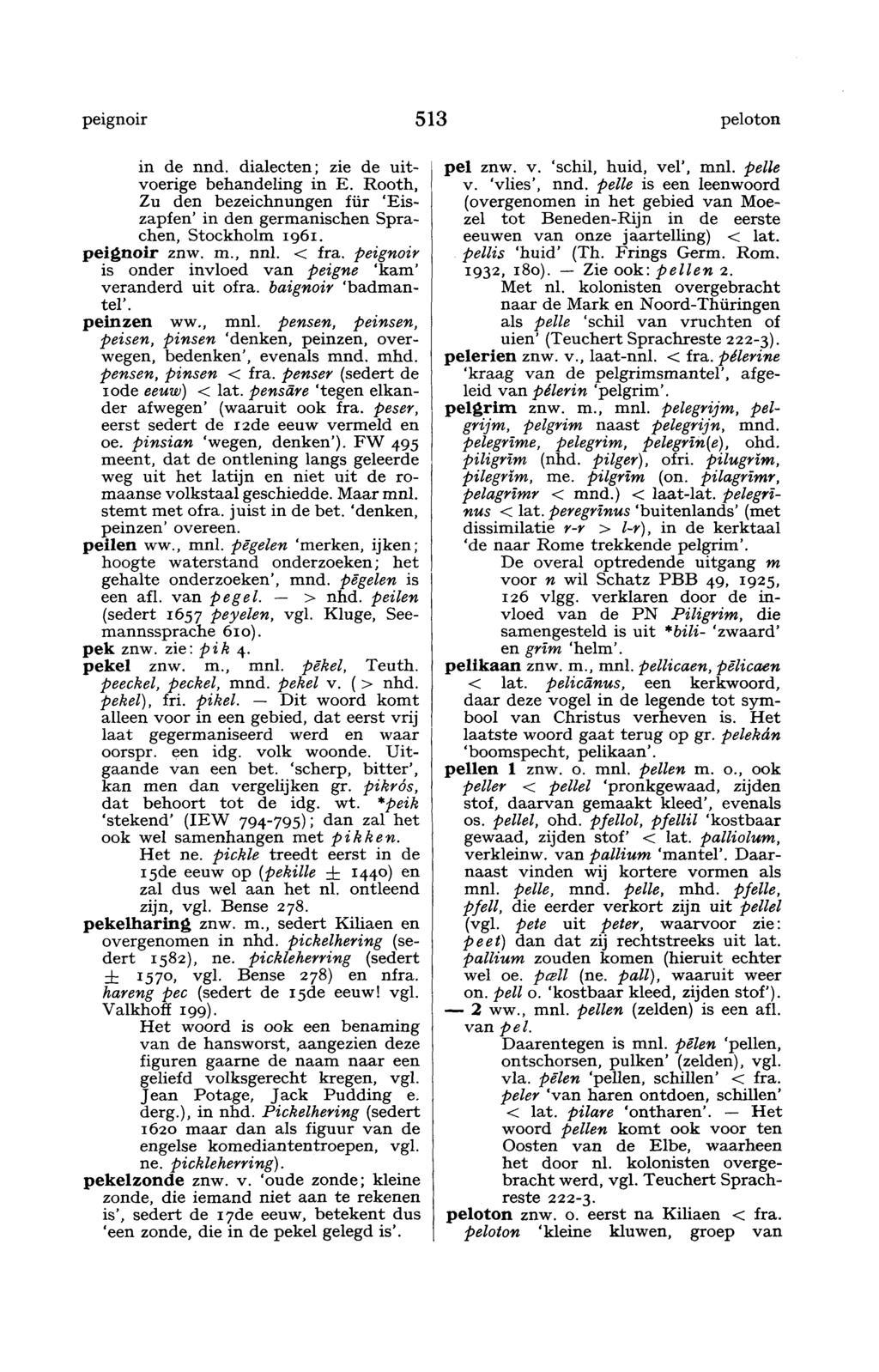 peignoir 513 peloton in de nnd. dialecten; zie de uitvoerige behandeling in E. Rooth, Zu den bezeichnungen für 'Eiszapfen' in den germanischen Sprachen, Stockholm 1961. peignoir znw. m., nnl. < fra.