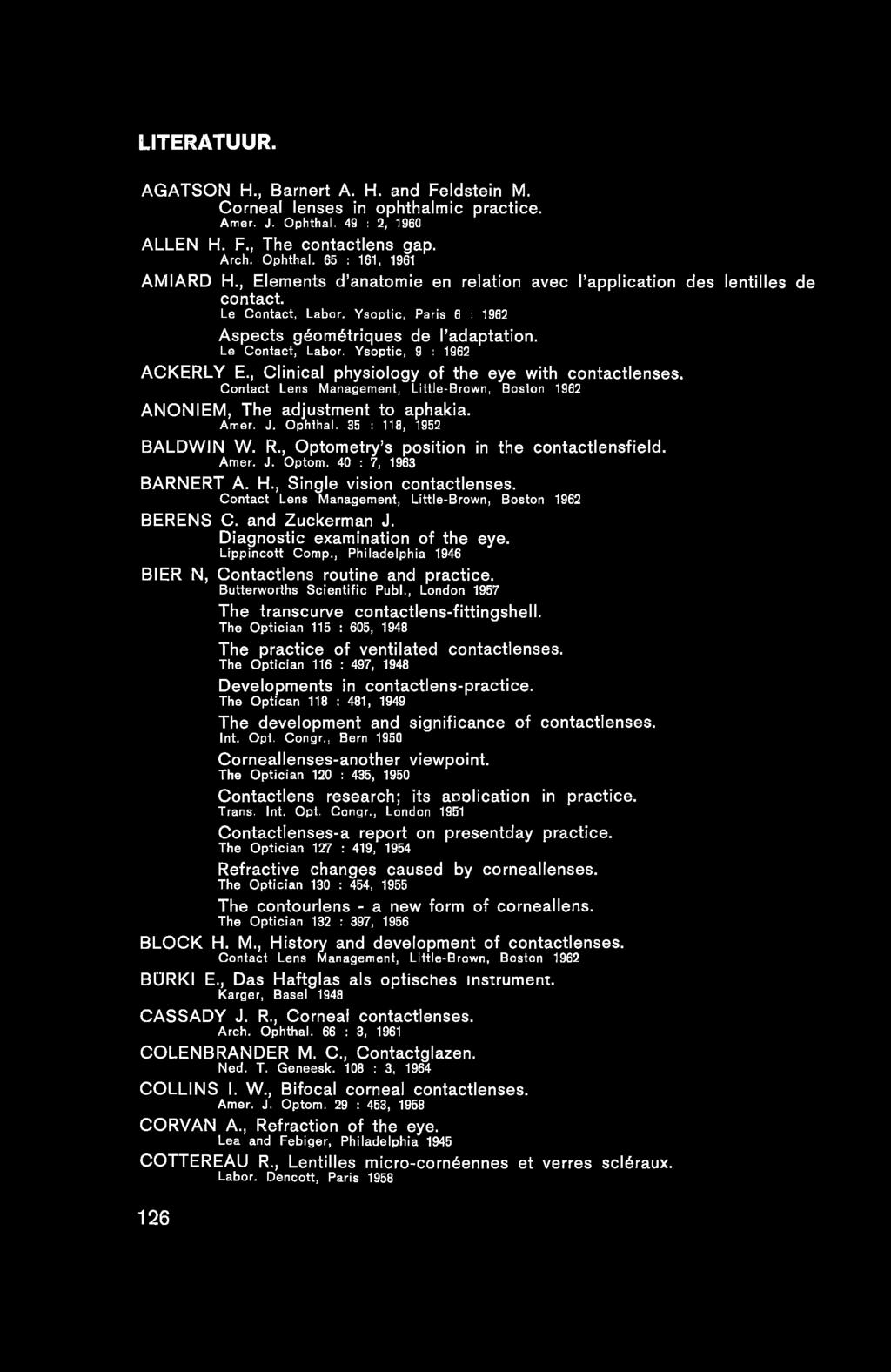 LITERATUUR. A G A T S O N H., B a rn e rt A. H. and F e ld s te in M. C o rn e al lenses in ophthalm ic practice. Amer. J. Ophthal. 49 : 2, 1960 A L L E N H. F., T h e c o n ta c tle n s gap. Arch.