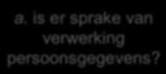 is er sprake van verwerking persoonsgegevens? ja b.