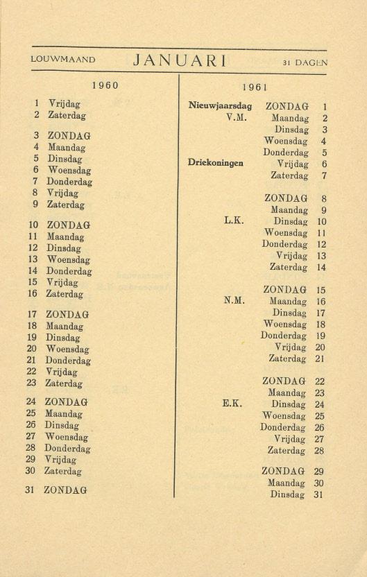 LOUWMAAND JANUARI 31 DAGl:N Vrijdag Nieuwjaarsdag ZONDAG 1 2 Zaterdag V.M. Maandag 2 Dinsdag 3 3 ZONDAG WOEmsdag 4 4 Maandag Donderdag 5 5 Dinlidag Driekoningen Vrijdag 6 6 Woensdag Zaterdag 7 7 Donderdag 8 Vrijdag ZONDAG 9 8 Zaterdag Maandag 9 10 L.