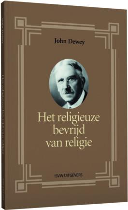 RECENT VERSCHENEN HET RELIGIEUZE BEVRIJD VAN RELIGIE John Dewey Waarom zou religie eigenlijk over wonderen en goden moeten gaan?