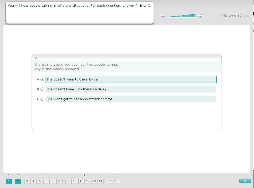 Luisteropgave 2 Bij deze opgave hoor je mensen praten in vijf verschillende situaties. Bij elke situatie hoort één vraag. Het antwoord is één van de geschreven mogelijkheden die je op je scherm ziet.