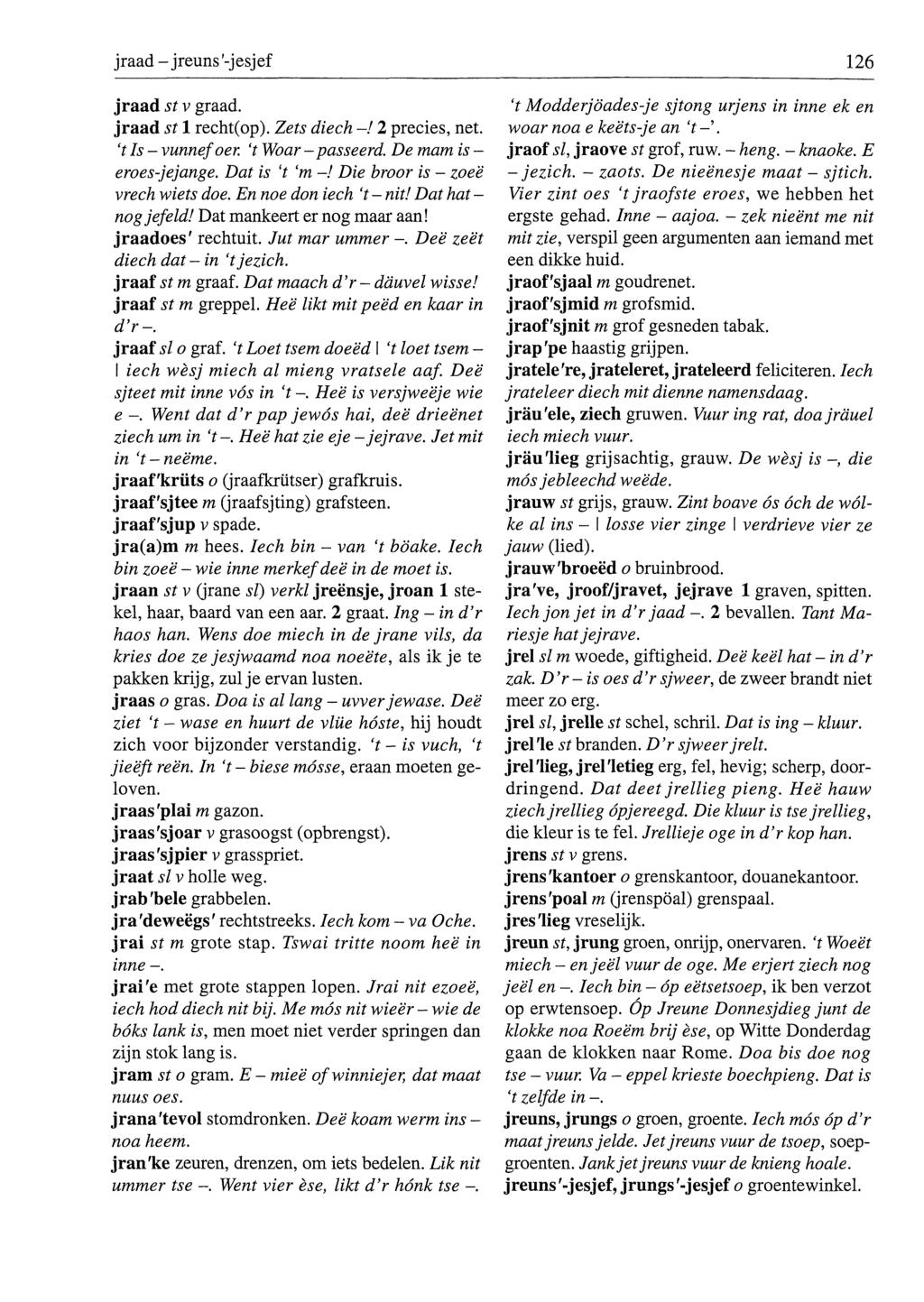jraad - jreuns '-jesjef 126 jraad st v graad. jraad st 1 recht(op). Zets diech -! 2 precies, net. 't Is - vunnefoer 't Woar - passeerd. De mam is - eroes-jejange. Dat is 't 'm -!
