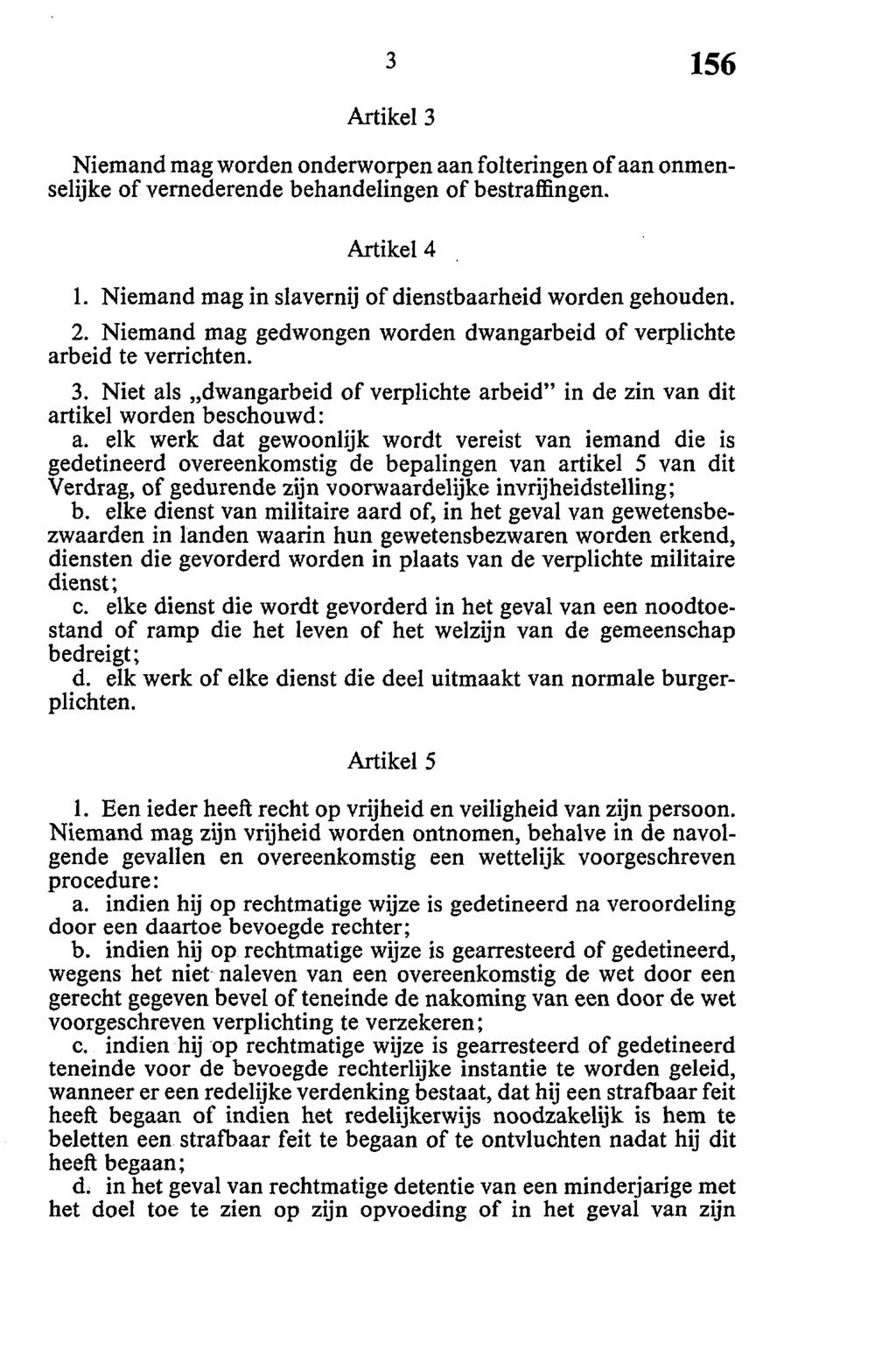 Artikel 3 Niemand mag worden onderworpen aan folteringen of aan onmenselijke of vernederende behandelingen of bestraffingen. Artikel 4 1. Niemand mag in slavernij of dienstbaarheid worden gehouden. 2.