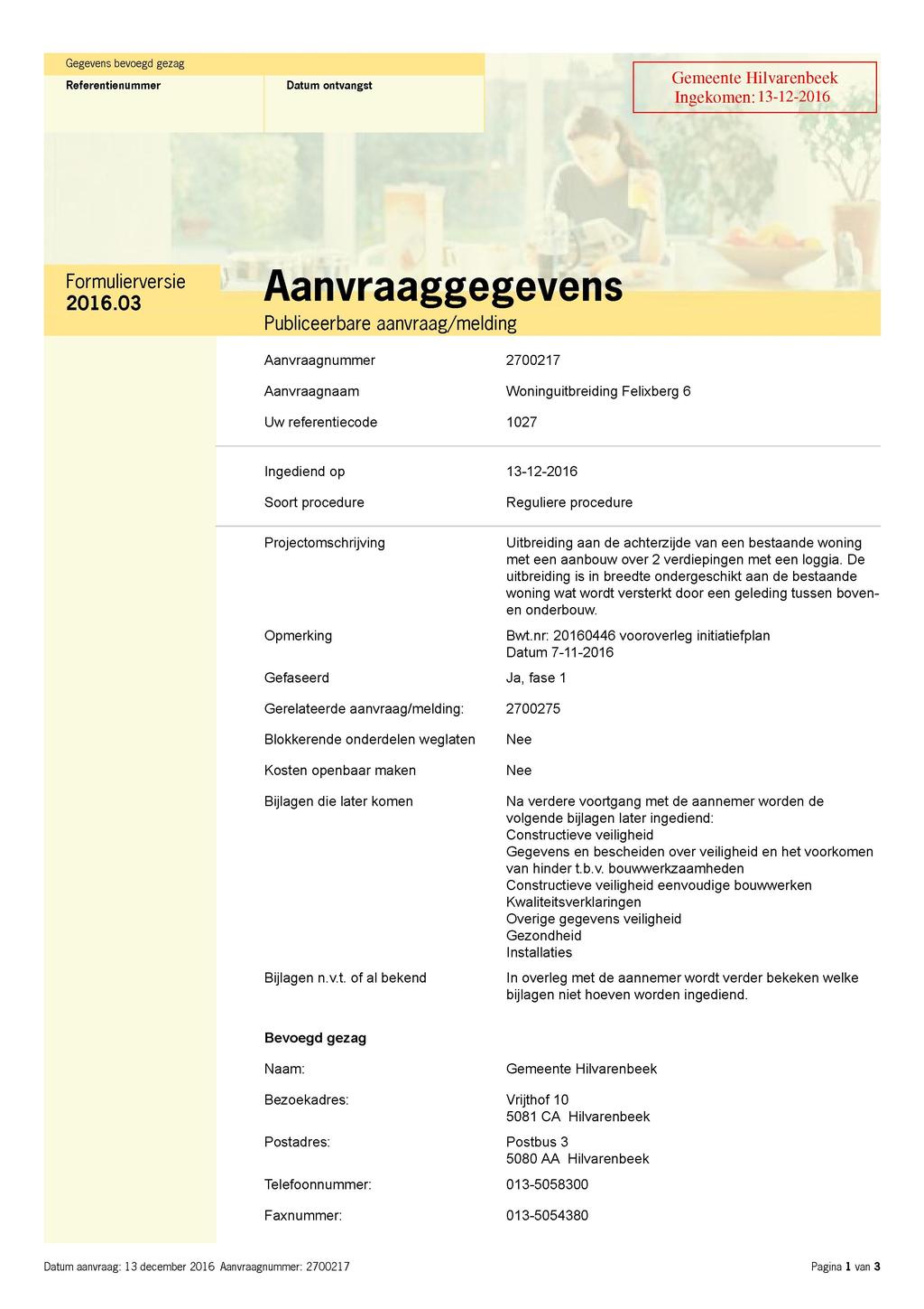 Gegevens bevoegd gezag Gemeente Hilvarenbeek Referentienummer Datum ontvangst Ingekomen: 13-12-2016 P Ä e s i e Aanvraaggegevens Publiceerbare aanvraag/melding Aanvraagnummer 2700217 Aanvraagnaam