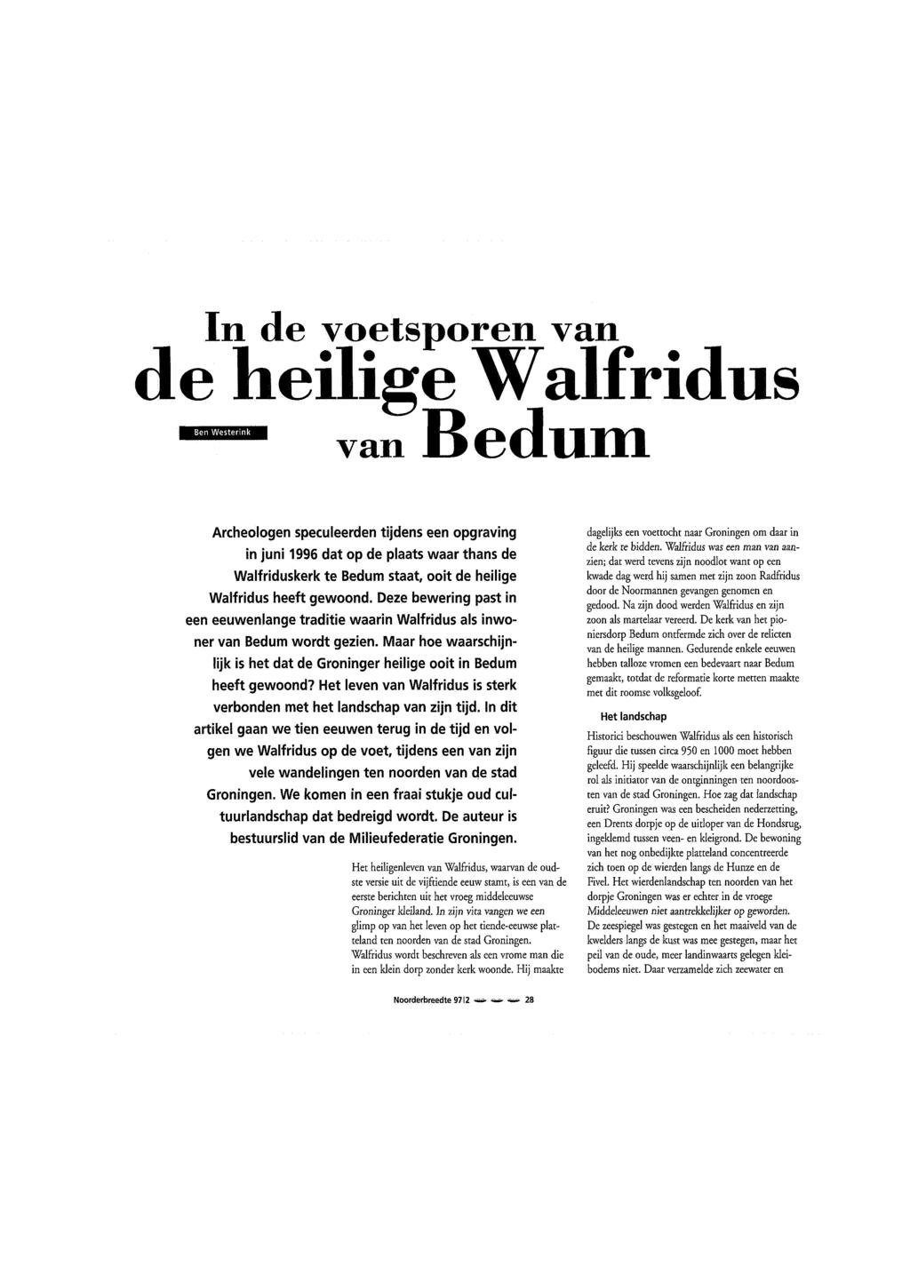 In de voetsporen van de heilige Walfridus van Bedum Archeologen speculeerden tijdens een opgraving in juni 1996 dat op de plaats waar thans de Walfriduskerk te Bedum staat, ooit de heilige Walfridus