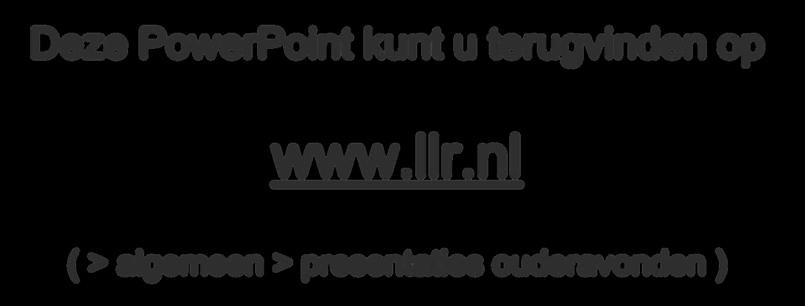 Deze PowerPoint kunt u terugvinden op www.llr.