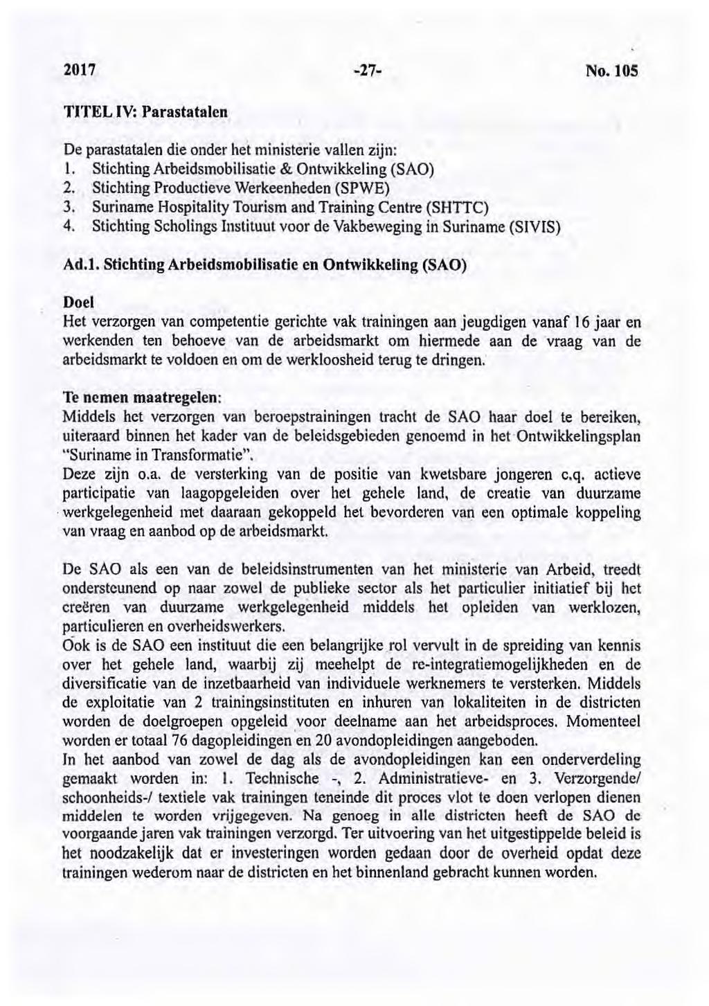 2017-27- No. 105 T1TEL IV: Parastatalen De parastatalen die onder het ministerie vallen zijn: 1. Stichting Arbeidsmobilisatie & Ontwikkeling (SAO) 2. Stichting Productieve Werkeenheden (SPWE) 3.
